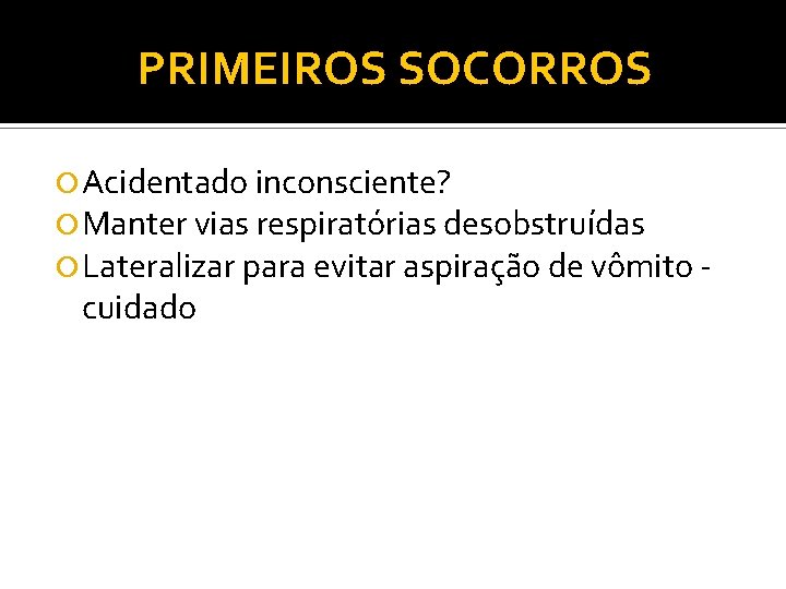 PRIMEIROS SOCORROS Acidentado inconsciente? Manter vias respiratórias desobstruídas Lateralizar para evitar aspiração de vômito