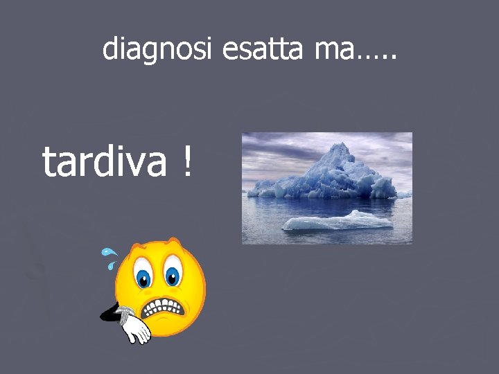 diagnosi esatta ma…. . tardiva ! diagnosi esatta ma…. . tardiva !