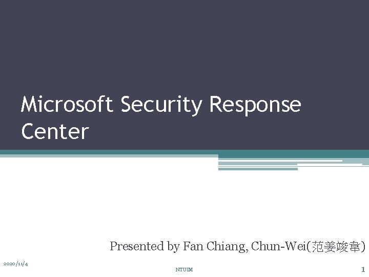 Microsoft Security Response Center Presented by Fan Chiang, Chun-Wei(范姜竣韋) 2020/11/4 NTUIM 1 