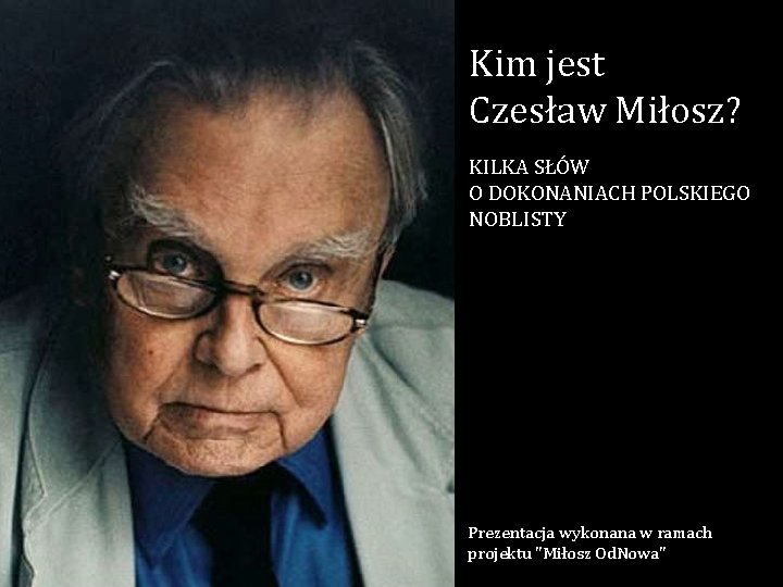 Kim jest Czesław Miłosz? KILKA SŁÓW O DOKONANIACH POLSKIEGO NOBLISTY Prezentacja wykonana w ramach