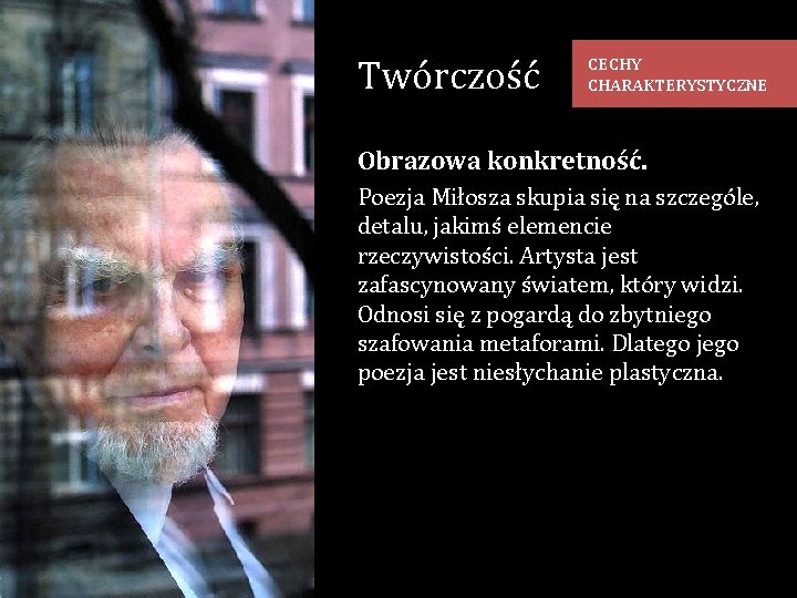 Twórczość CECHY CHARAKTERYSTYCZNE Obrazowa konkretność. Poezja Miłosza skupia się na szczególe, detalu, jakimś elemencie