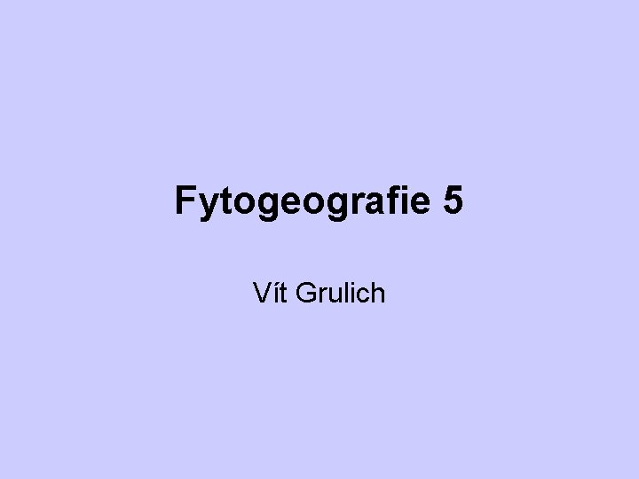 Fytogeografie 5 Vít Grulich 
