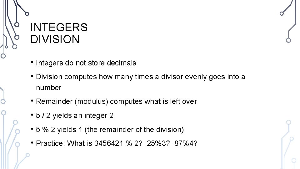 INTEGERS DIVISION • Integers do not store decimals • Division computes how many times