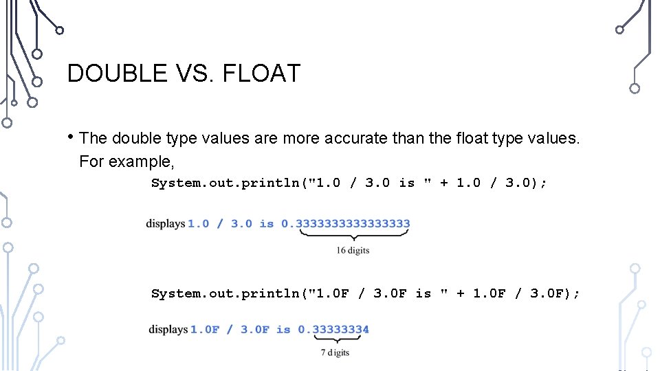 DOUBLE VS. FLOAT • The double type values are more accurate than the float