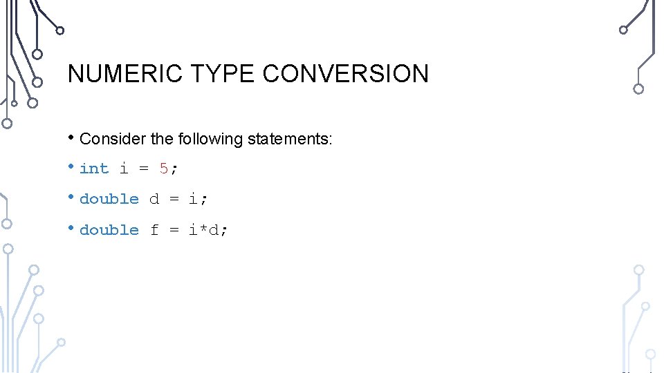 NUMERIC TYPE CONVERSION • Consider the following statements: • int i = 5; •