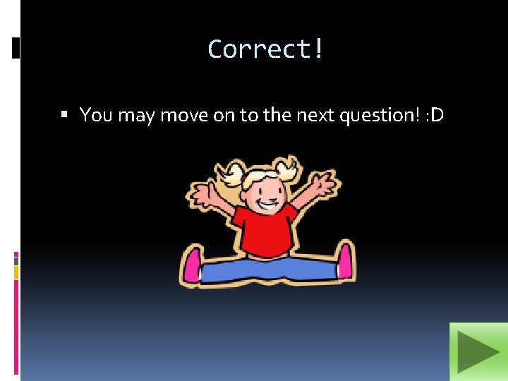 Correct! You may move on to the next question! : D 