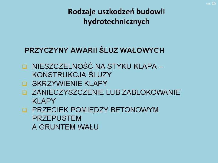 str. 15 Rodzaje uszkodzeń budowli hydrotechnicznych PRZYCZYNY AWARII ŚLUZ WAŁOWYCH NIESZCZELNOŚĆ NA STYKU KLAPA