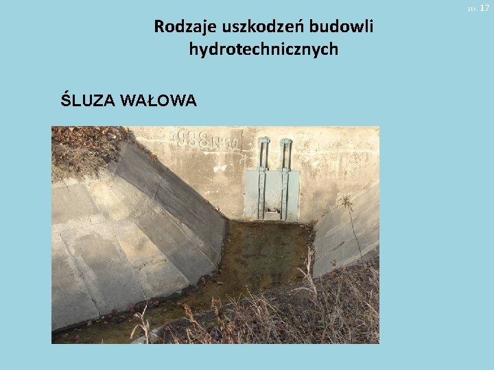 str. 17 Rodzaje uszkodzeń budowli hydrotechnicznych ŚLUZA WAŁOWA 