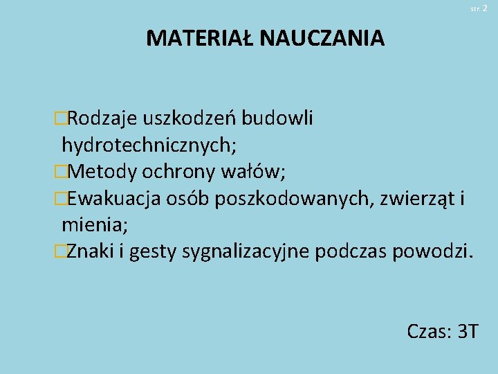 str. 2 MATERIAŁ NAUCZANIA �Rodzaje uszkodzeń budowli hydrotechnicznych; �Metody ochrony wałów; �Ewakuacja osób poszkodowanych,