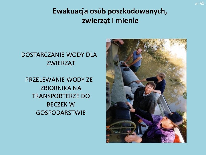 str. 61 Ewakuacja osób poszkodowanych, zwierząt i mienie DOSTARCZANIE WODY DLA ZWIERZĄT PRZELEWANIE WODY