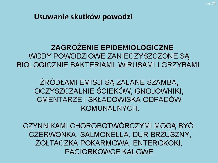 str. 74 Usuwanie skutków powodzi ZAGROŻENIE EPIDEMIOLOGICZNE WODY POWODZIOWE ZANIECZYSZCZONE SĄ BIOLOGICZNIE BAKTERIAMI, WIRUSAMI