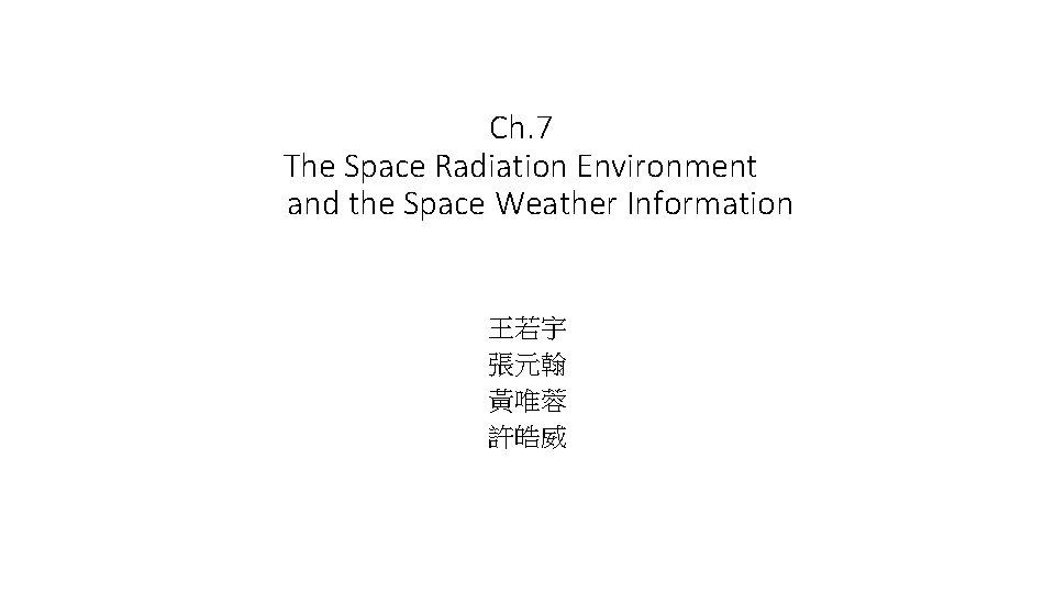 Ch. 7 The Space Radiation Environment and the Space Weather Information 王若宇 張元翰 黃唯蓉 Ch. 7 The Space Radiation Environment and the Space Weather Information 王若宇 張元翰 黃唯蓉
