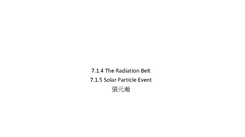 7. 1. 4 The Radiation Belt 7. 1. 5 Solar Particle Event 張元瀚 7. 1. 4 The Radiation Belt 7. 1. 5 Solar Particle Event 張元瀚