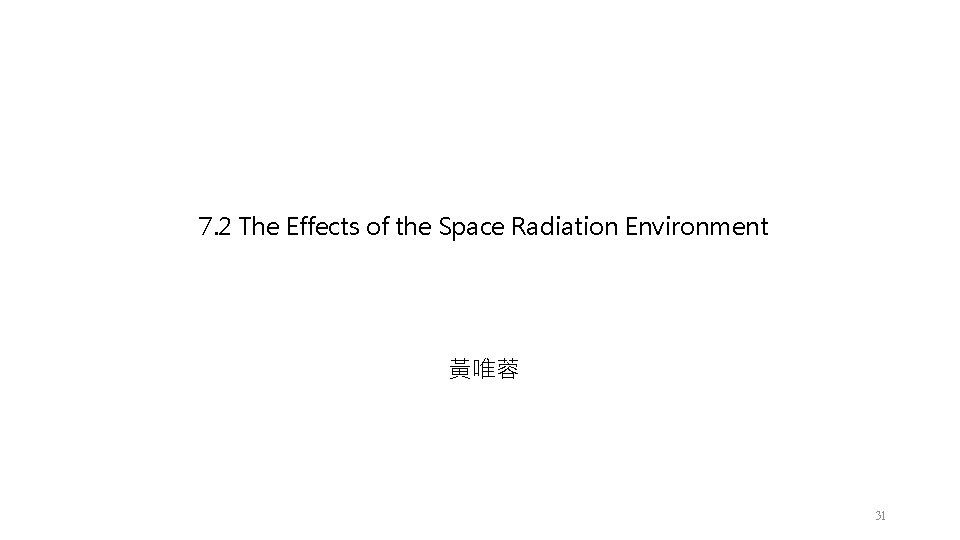 7. 2 The Effects of the Space Radiation Environment 黃唯蓉 31 7. 2 The Effects of the Space Radiation Environment 黃唯蓉 31