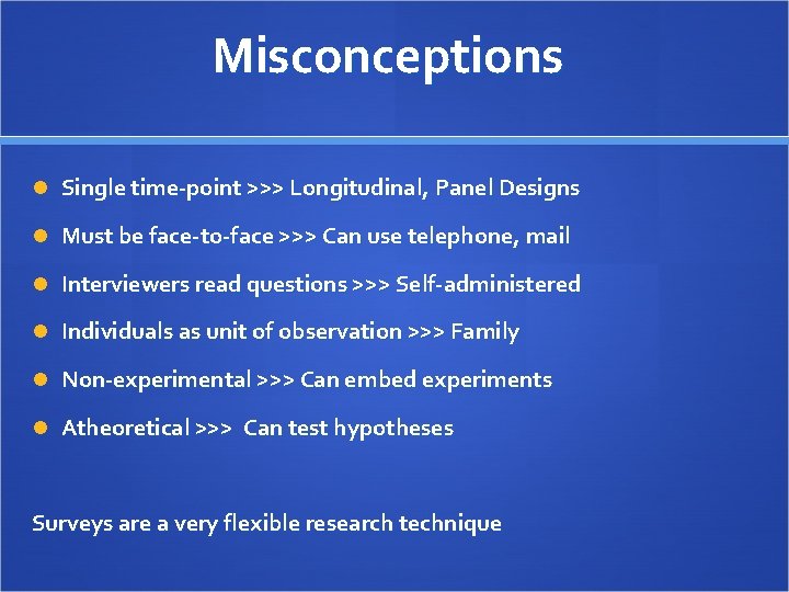 Misconceptions Single time-point >>> Longitudinal, Panel Designs Must be face-to-face >>> Can use telephone,