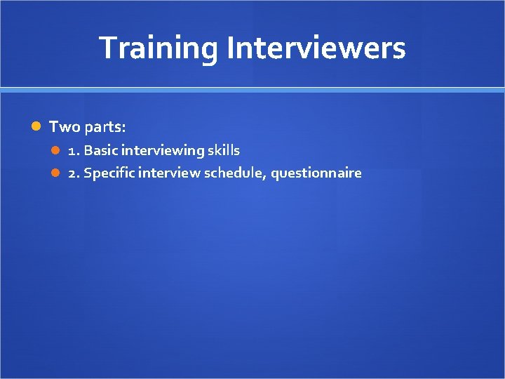 Training Interviewers Two parts: 1. Basic interviewing skills 2. Specific interview schedule, questionnaire 