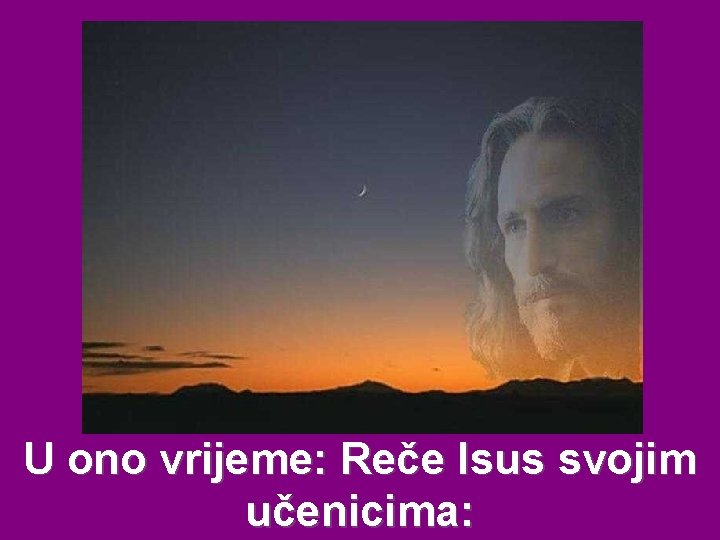 U ono vrijeme: Reče Isus svojim učenicima: 