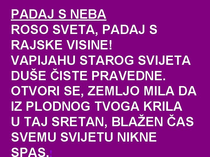 PADAJ S NEBA ROSO SVETA, PADAJ S RAJSKE VISINE! VAPIJAHU STAROG SVIJETA DUŠE ČISTE