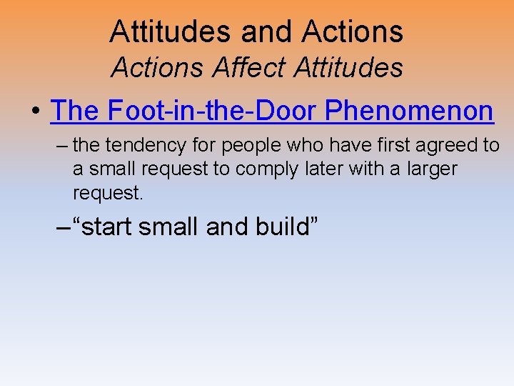 Attitudes and Actions Affect Attitudes • The Foot-in-the-Door Phenomenon – the tendency for people