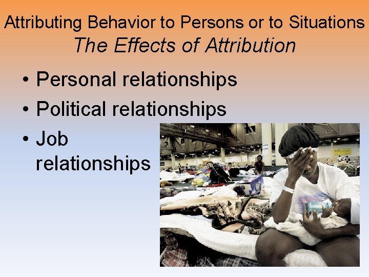 Attributing Behavior to Persons or to Situations The Effects of Attribution • Personal relationships