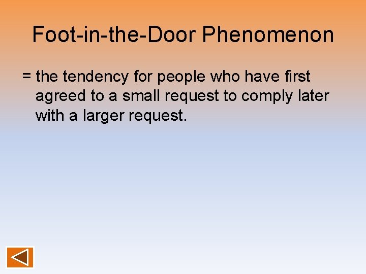 Foot-in-the-Door Phenomenon = the tendency for people who have first agreed to a small