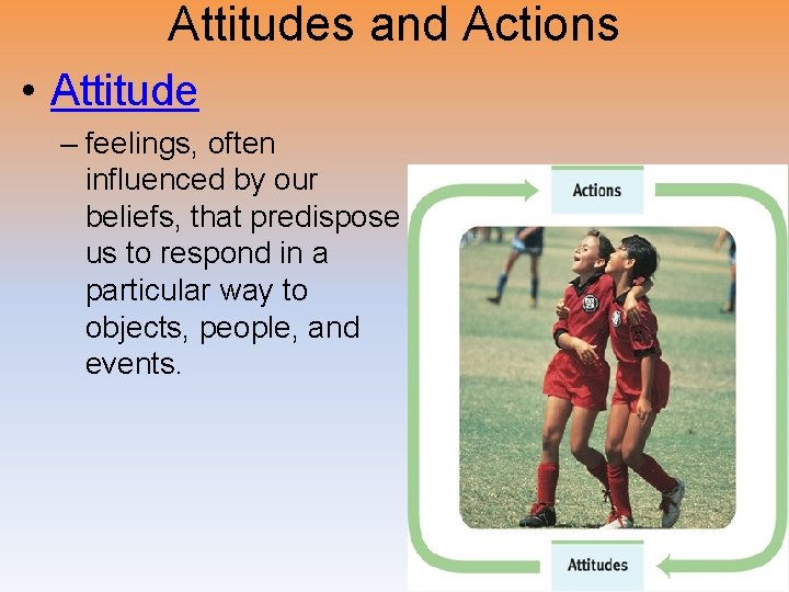 Attitudes and Actions • Attitude – feelings, often influenced by our beliefs, that predispose