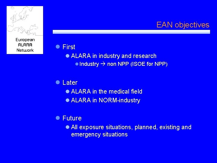 EAN objectives l First l ALARA in industry and research l Industry non NPP