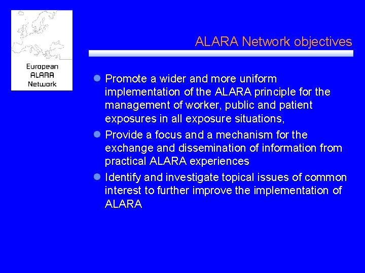 ALARA Network objectives l Promote a wider and more uniform implementation of the ALARA