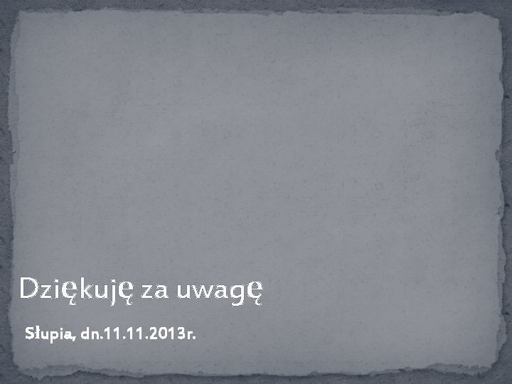 Dziękuję za uwagę Słupia, dn. 11. 2013 r. 