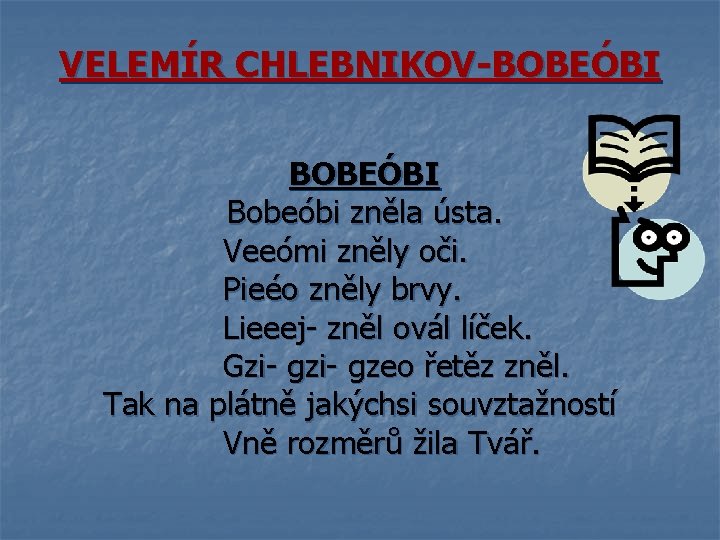 VELEMÍR CHLEBNIKOV-BOBEÓBI Bobeóbi zněla ústa. Veeómi zněly oči. Pieéo zněly brvy. Lieeej- zněl ovál