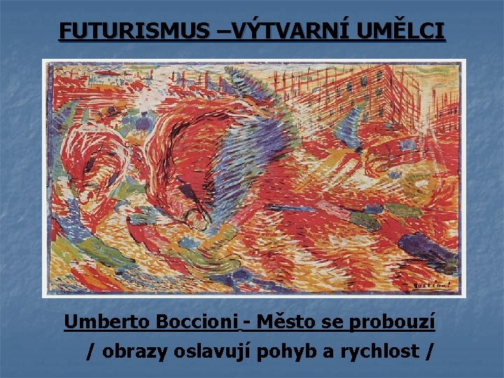 FUTURISMUS –VÝTVARNÍ UMĚLCI Umberto Boccioni - Město se probouzí / obrazy oslavují pohyb a