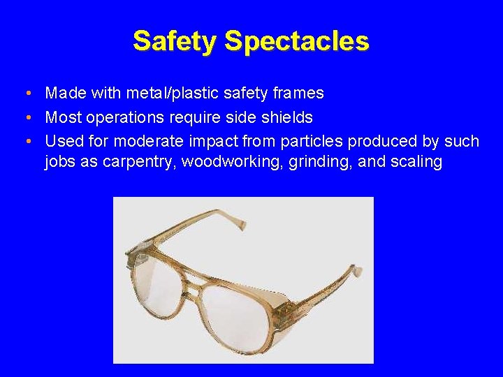 Safety Spectacles • Made with metal/plastic safety frames • Most operations require side shields