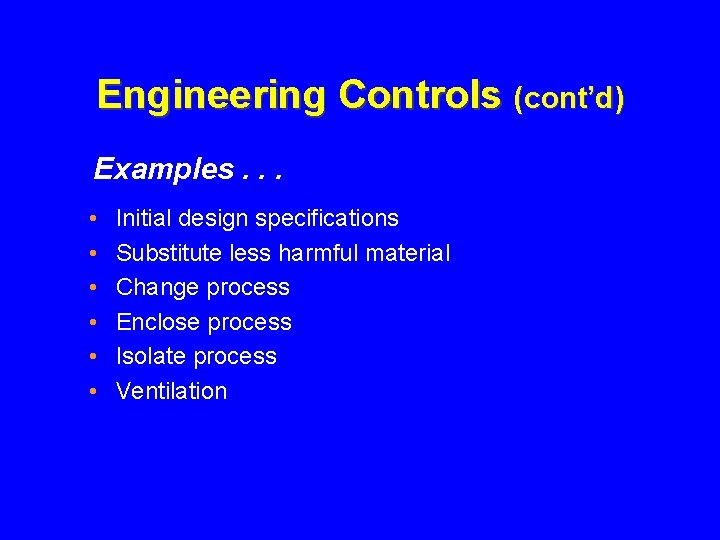 Engineering Controls (cont’d) Examples. . . • • • Initial design specifications Substitute less