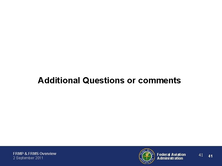 Additional Questions or comments FRMP & FRMS Overview 2 September 2011 Federal Aviation Administration