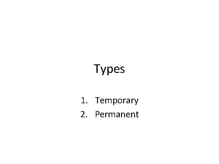 Types 1. Temporary 2. Permanent 