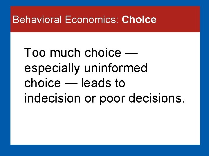 Behavioral Economics: Choice Too much choice — especially uninformed choice — leads to indecision