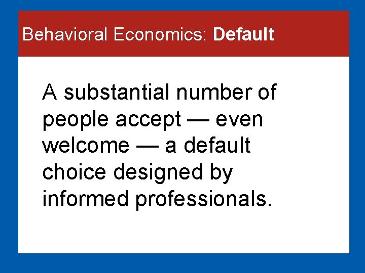 Behavioral Economics: Default A substantial number of people accept — even welcome — a