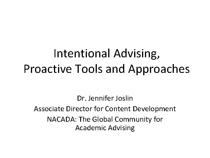 Intentional Advising, Proactive Tools and Approaches Dr. Jennifer Joslin Associate Director for Content Development