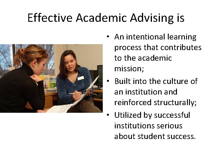 Effective Academic Advising is • An intentional learning process that contributes to the academic