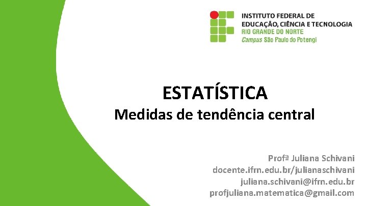 ESTATÍSTICA Medidas de tendência central Profª Juliana Schivani docente. ifrn. edu. br/julianaschivani juliana. schivani@ifrn.