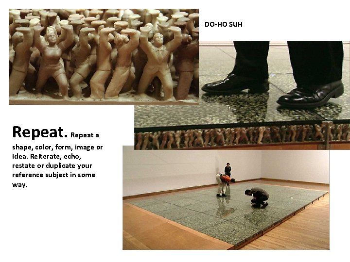 DO-HO SUH Repeat a shape, color, form, image or idea. Reiterate, echo, restate or