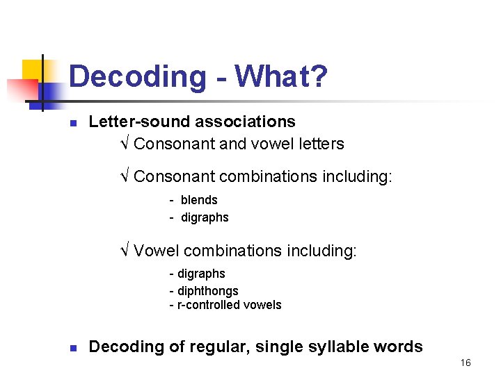 Decoding - What? n Letter-sound associations √ Consonant and vowel letters √ Consonant combinations