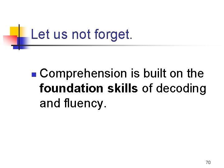 Let us not forget. n Comprehension is built on the foundation skills of decoding