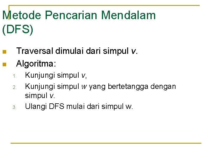 Metode Pencarian Mendalam (DFS) n n Traversal dimulai dari simpul v. Algoritma: 1. 2.