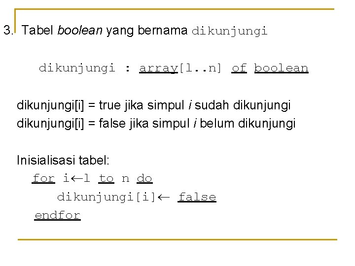 3. Tabel boolean yang bernama dikunjungi : array[l. . n] of boolean dikunjungi[i] =