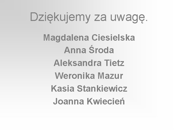 Dziękujemy za uwagę. Magdalena Ciesielska Anna Środa Aleksandra Tietz Weronika Mazur Kasia Stankiewicz Joanna