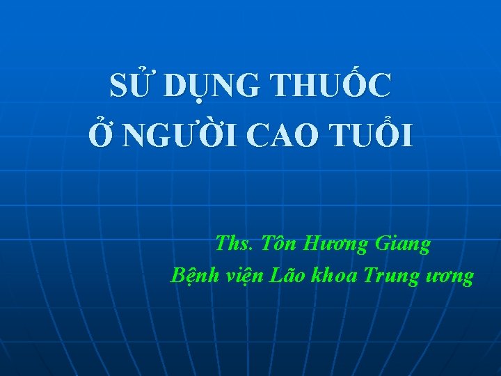 SỬ DỤNG THUỐC Ở NGƯỜI CAO TUỔI Ths. Tôn Hương Giang Bệnh viện Lão