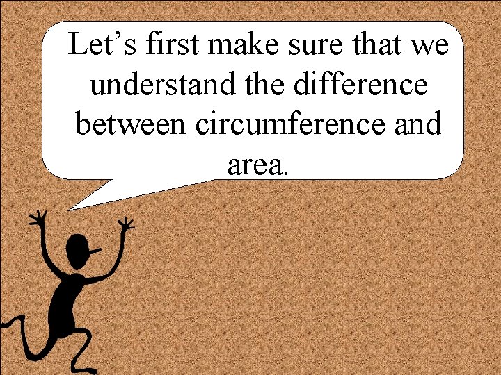 Let’s first make sure that we understand the difference between circumference and area. 
