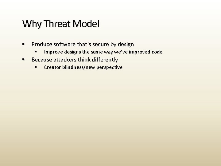 Why Threat Model § Produce software that’s secure by design § § Improve designs