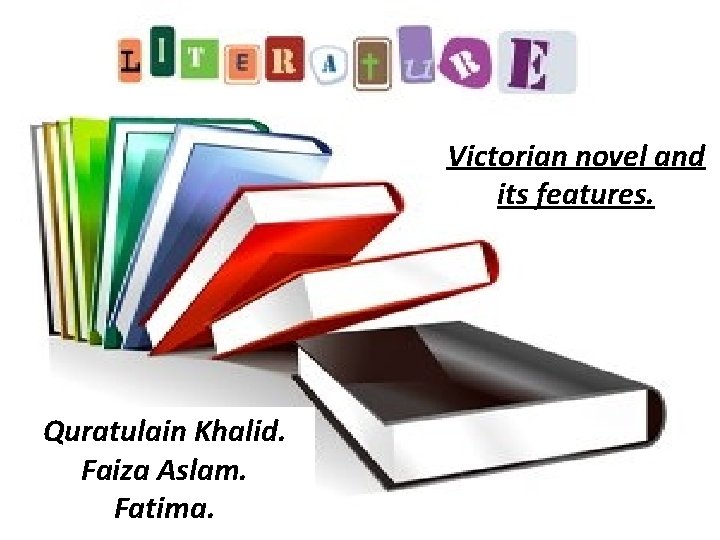 Victorian novel and its features. Quratulain Khalid. Faiza Aslam. Fatima. 